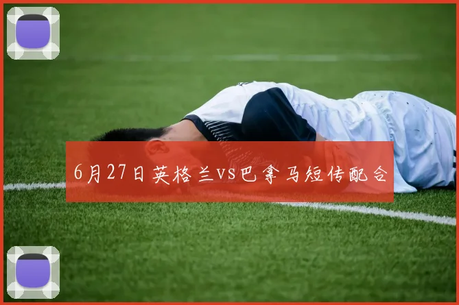 6月27日英格兰vs巴拿马短传配合