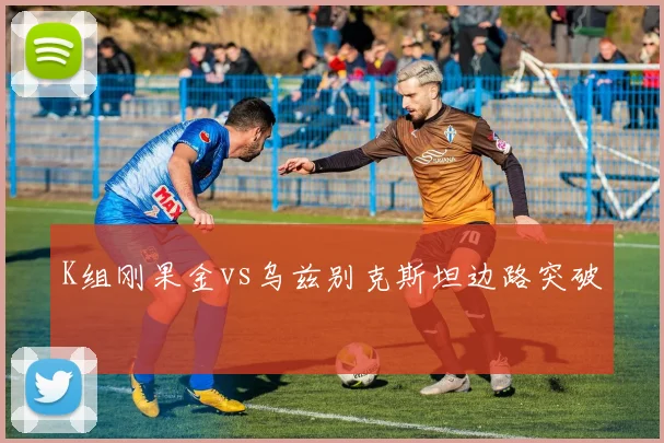 K组刚果金vs乌兹别克斯坦边路突破