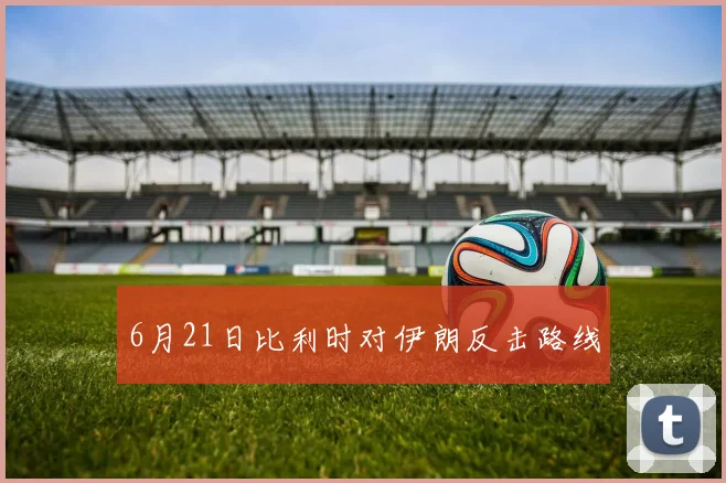 6月21日比利时对伊朗反击路线