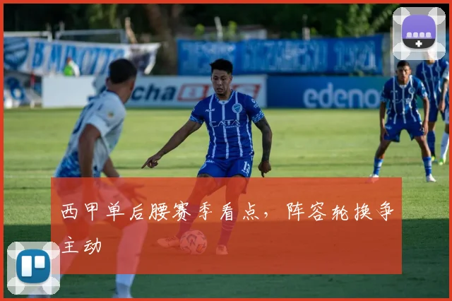 西甲单后腰赛季看点，阵容轮换争主动