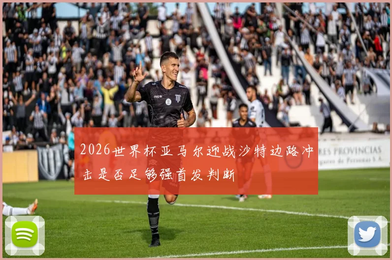 2026世界杯亚马尔迎战沙特边路冲击是否足够强首发判断