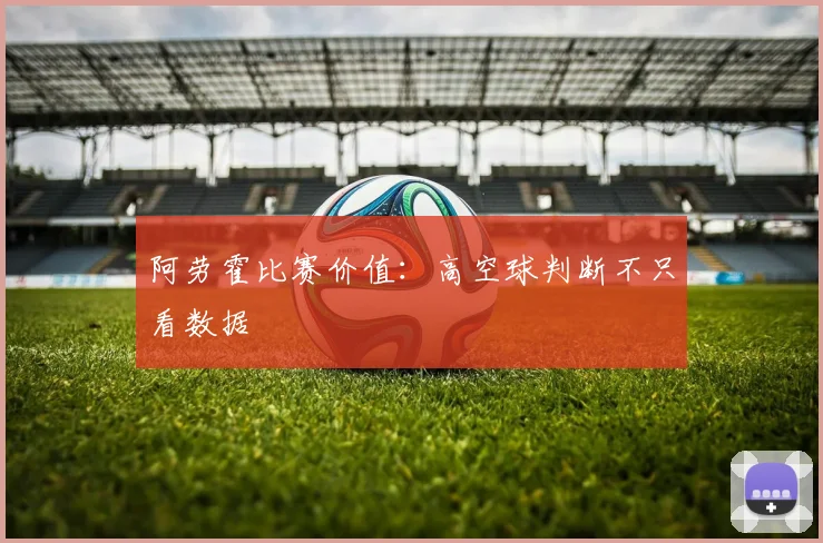 阿劳霍比赛价值：高空球判断不只看数据