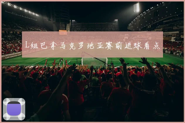 L组巴拿马克罗地亚赛前进球看点