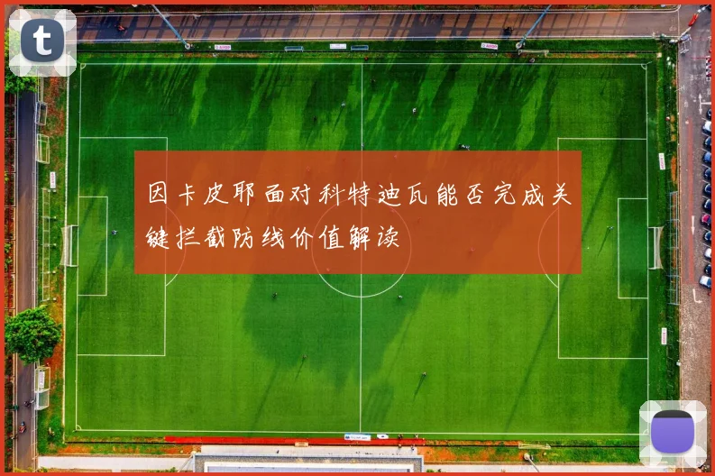 因卡皮耶面对科特迪瓦能否完成关键拦截防线价值解读