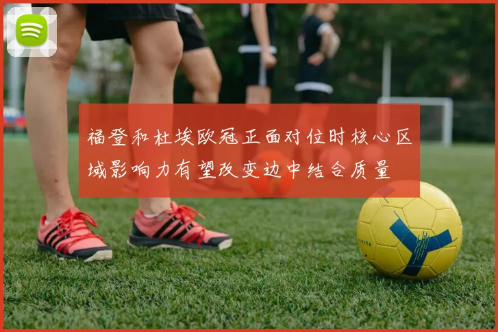福登和杜埃欧冠正面对位时核心区域影响力有望改变边中结合质量
