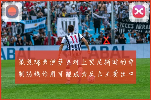 聚焦瑞典伊萨克对上突尼斯时的牵制防线作用可能成为反击主要出口