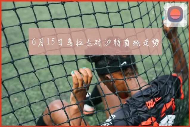 6月15日乌拉圭对沙特首轮走势