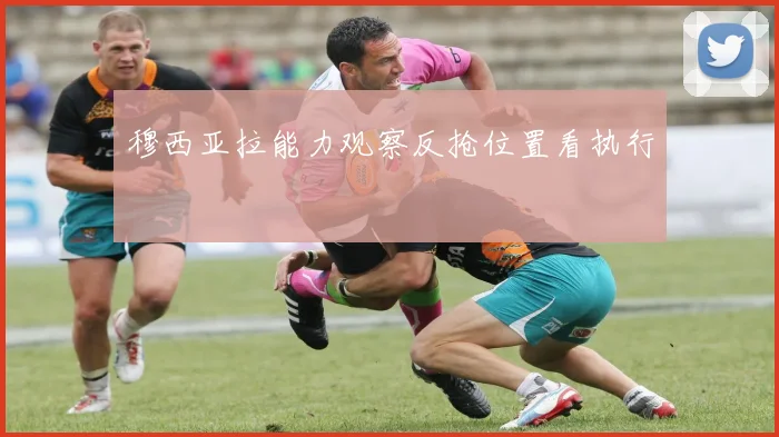 穆西亚拉能力观察反抢位置看执行