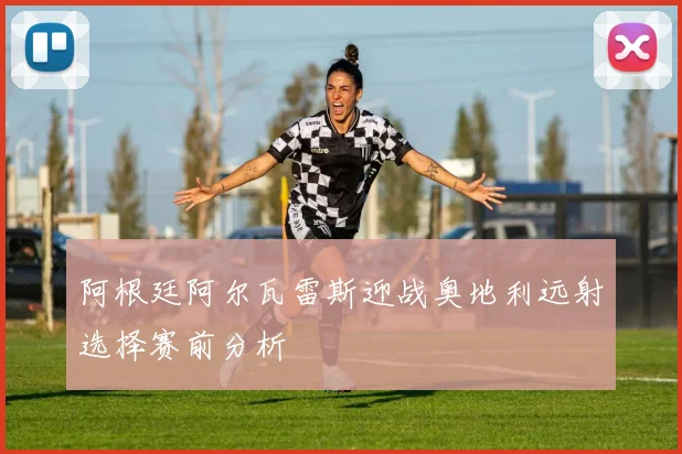 阿根廷阿尔瓦雷斯迎战奥地利远射选择赛前分析