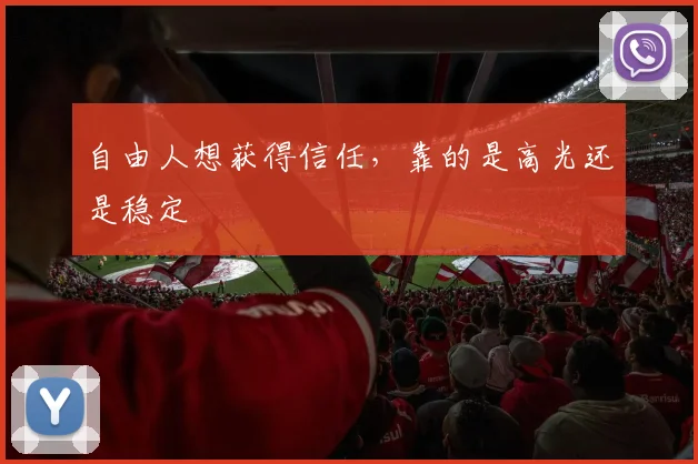 自由人想获得信任，靠的是高光还是稳定